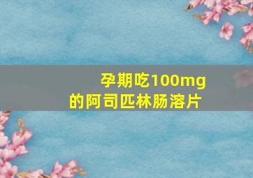 孕期吃100mg的阿司匹林肠溶片