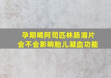 孕期喝阿司匹林肠溶片会不会影响胎儿凝血功能