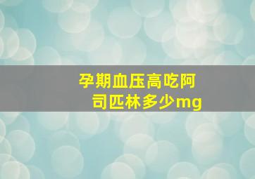 孕期血压高吃阿司匹林多少mg