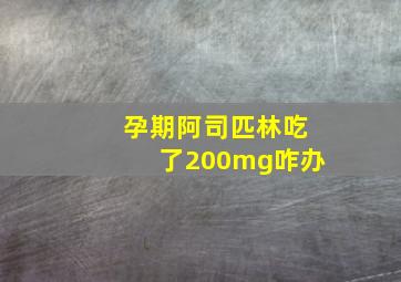 孕期阿司匹林吃了200mg咋办