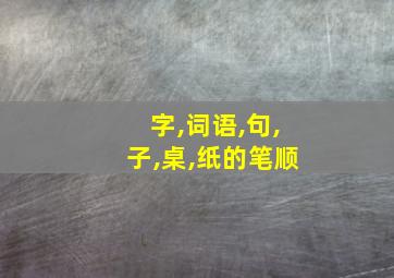 字,词语,句,子,桌,纸的笔顺