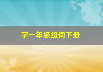 字一年级组词下册