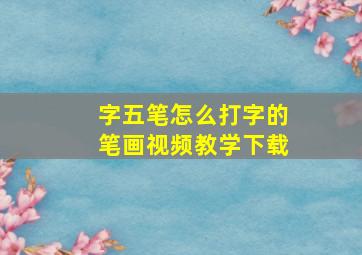 字五笔怎么打字的笔画视频教学下载