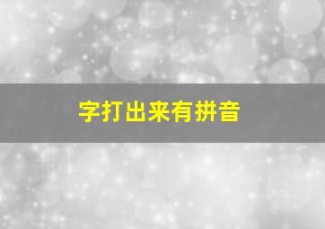 字打出来有拼音