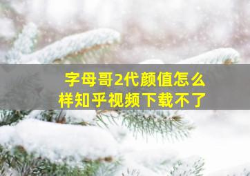 字母哥2代颜值怎么样知乎视频下载不了