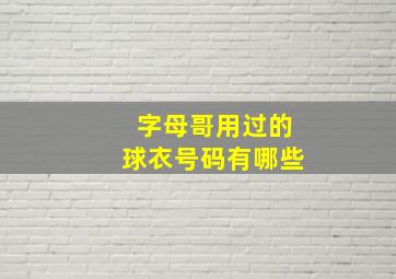 字母哥用过的球衣号码有哪些