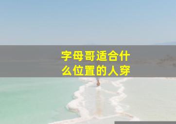 字母哥适合什么位置的人穿