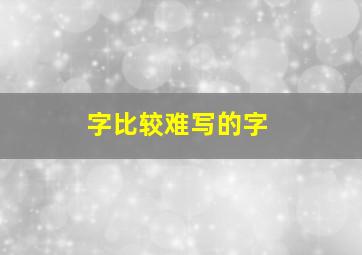 字比较难写的字