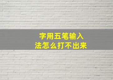 字用五笔输入法怎么打不出来