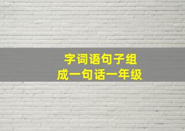 字词语句子组成一句话一年级