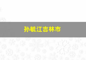 孙毓江吉林市