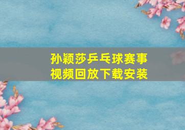 孙颖莎乒乓球赛事视频回放下载安装