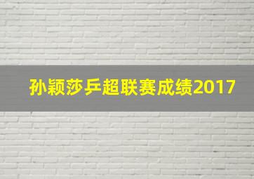 孙颖莎乒超联赛成绩2017