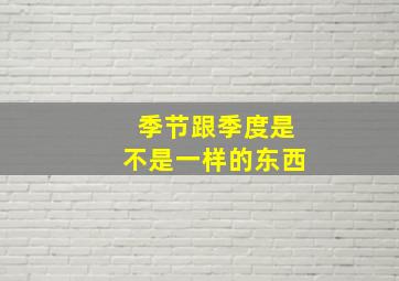 季节跟季度是不是一样的东西