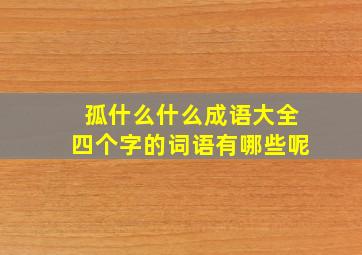 孤什么什么成语大全四个字的词语有哪些呢