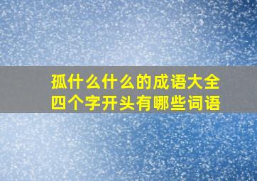 孤什么什么的成语大全四个字开头有哪些词语