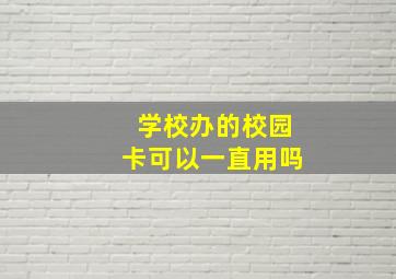 学校办的校园卡可以一直用吗