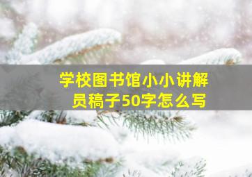 学校图书馆小小讲解员稿子50字怎么写