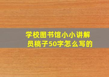 学校图书馆小小讲解员稿子50字怎么写的