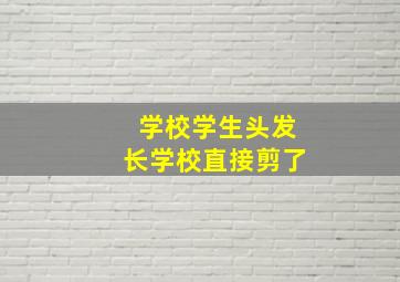 学校学生头发长学校直接剪了