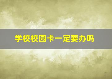 学校校园卡一定要办吗