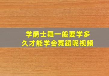 学爵士舞一般要学多久才能学会舞蹈呢视频