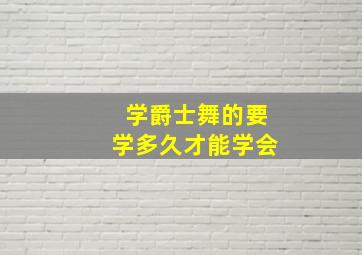 学爵士舞的要学多久才能学会