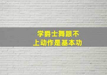 学爵士舞跟不上动作是基本功