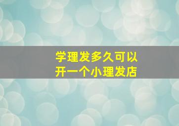 学理发多久可以开一个小理发店