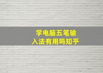 学电脑五笔输入法有用吗知乎