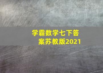 学霸数学七下答案苏教版2021