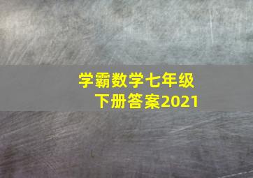 学霸数学七年级下册答案2021