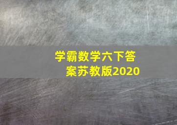 学霸数学六下答案苏教版2020