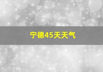 宁德45天天气