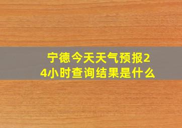 宁德今天天气预报24小时查询结果是什么