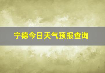 宁德今日天气预报查询