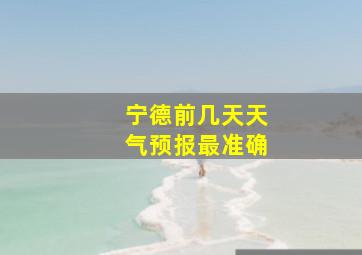 宁德前几天天气预报最准确