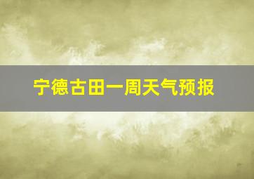 宁德古田一周天气预报