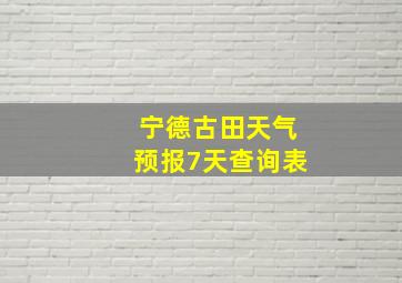 宁德古田天气预报7天查询表