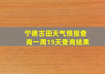 宁德古田天气预报查询一周15天查询结果