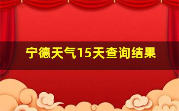 宁德天气15天查询结果