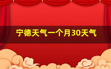 宁德天气一个月30天气