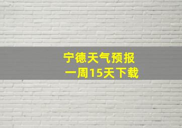 宁德天气预报一周15天下载