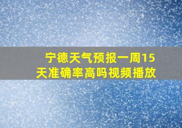 宁德天气预报一周15天准确率高吗视频播放