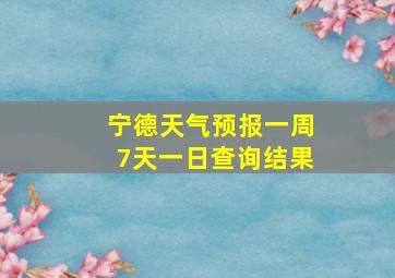 宁德天气预报一周7天一日查询结果