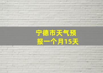 宁德市天气预报一个月15天