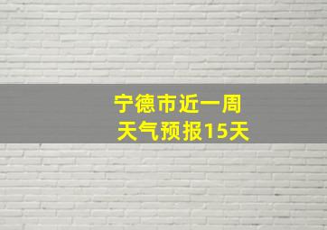 宁德市近一周天气预报15天