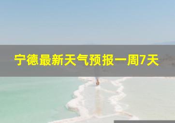 宁德最新天气预报一周7天