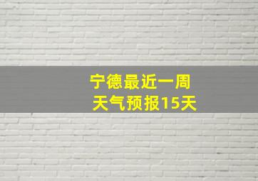 宁德最近一周天气预报15天