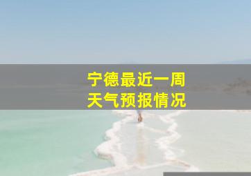 宁德最近一周天气预报情况